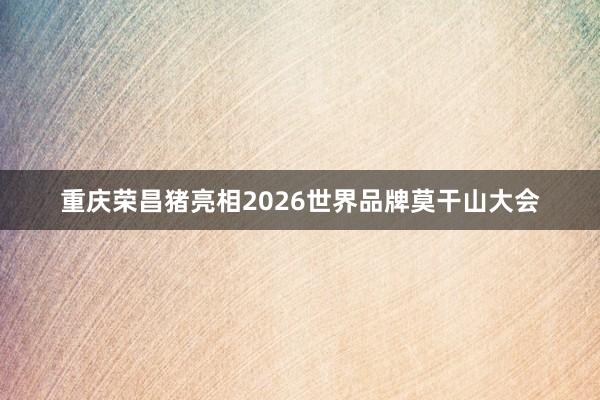 重庆荣昌猪亮相2026世界品牌莫干山大会