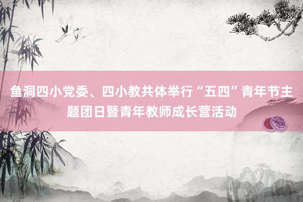 鱼洞四小党委、四小教共体举行“五四”青年节主题团日暨青年教师成长营活动