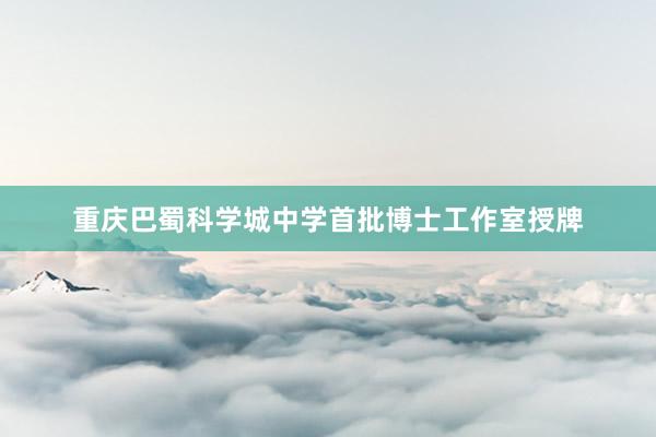 重庆巴蜀科学城中学首批博士工作室授牌
