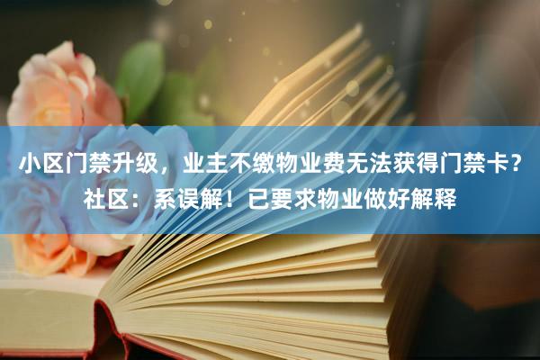 小区门禁升级,业主不缴物业费无法获得门禁卡?社区:系误解!已要求物业做好解释