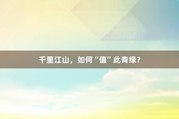 千里江山,如何“值”此青绿?