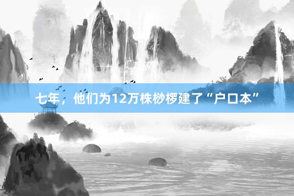 七年，他们为12万株桫椤建了“户口本”