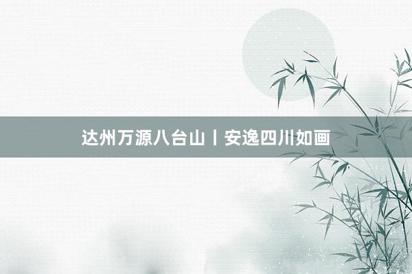达州万源八台山丨安逸四川如画