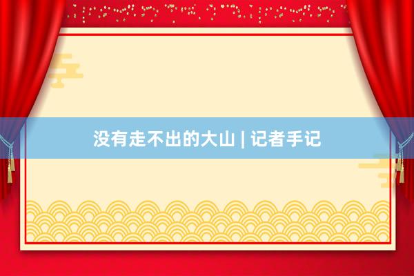 没有走不出的大山 | 记者手记