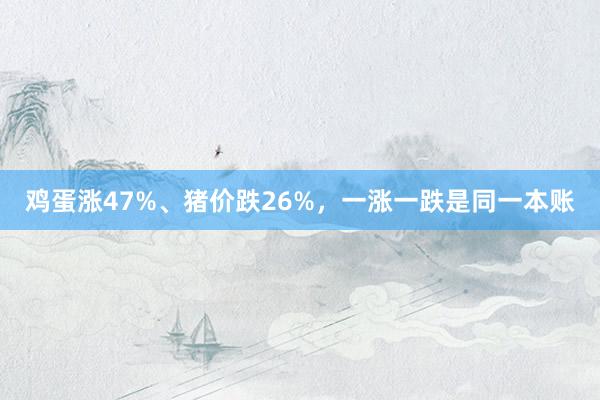 鸡蛋涨47%、猪价跌26%，一涨一跌是同一本账