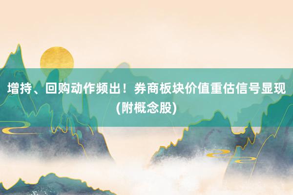 增持、回购动作频出！券商板块价值重估信号显现(附概念股)