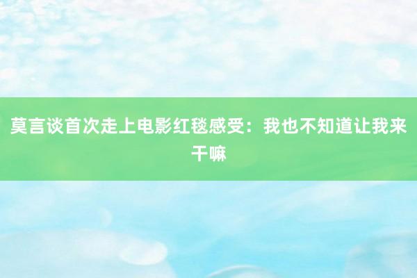 莫言谈首次走上电影红毯感受:我也不知道让我来干嘛