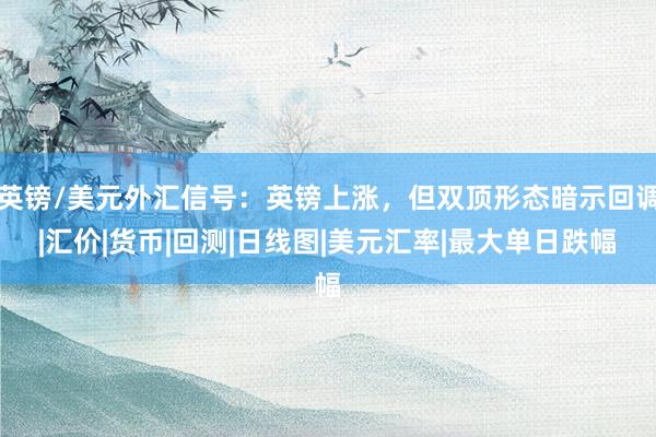 英镑/美元外汇信号：英镑上涨，但双顶形态暗示回调|汇价|货币|回测|日线图|美元汇率|最大单日跌幅