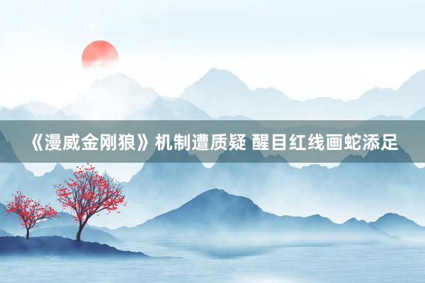 《漫威金刚狼》机制遭质疑 醒目红线画蛇添足