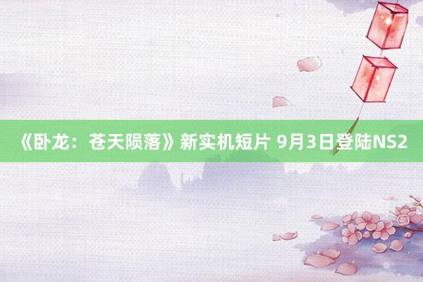 《卧龙:苍天陨落》新实机短片 9月3日登陆NS2