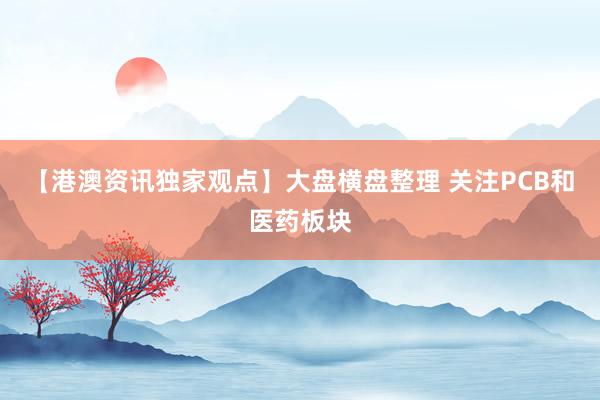 【港澳资讯独家观点】大盘横盘整理 关注PCB和医药板块