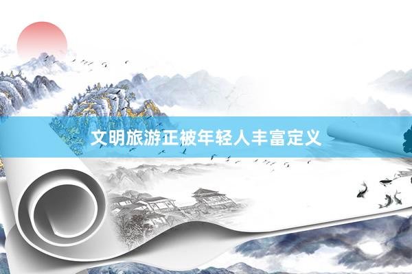 文明旅游正被年轻人丰富定义