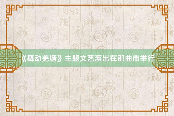 《舞动羌塘》主题文艺演出在那曲市举行