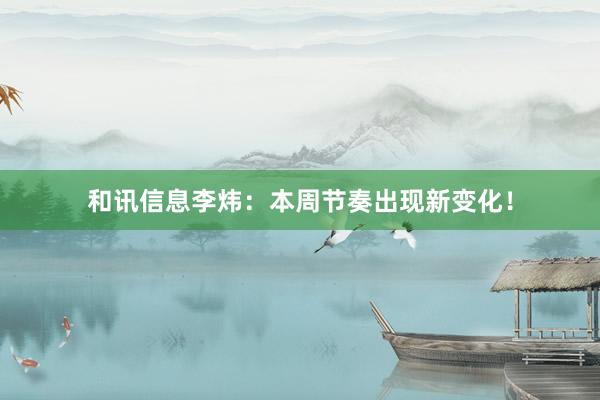 和讯信息李炜:本周节奏出现新变化!
