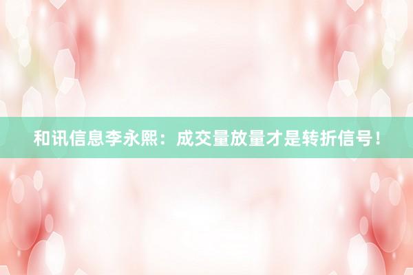 和讯信息李永熙:成交量放量才是转折信号!