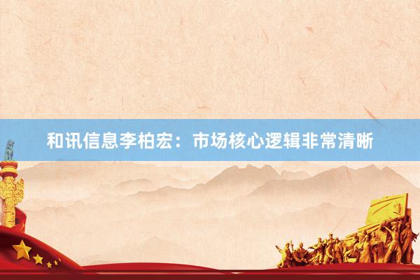 和讯信息李柏宏:市场核心逻辑非常清晰