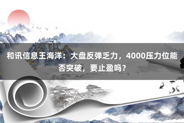 和讯信息王海洋：大盘反弹乏力，4000压力位能否突破，要止盈吗？