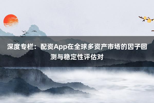 深度专栏：配资App在全球多资产市场的因子回测与稳定性评估对