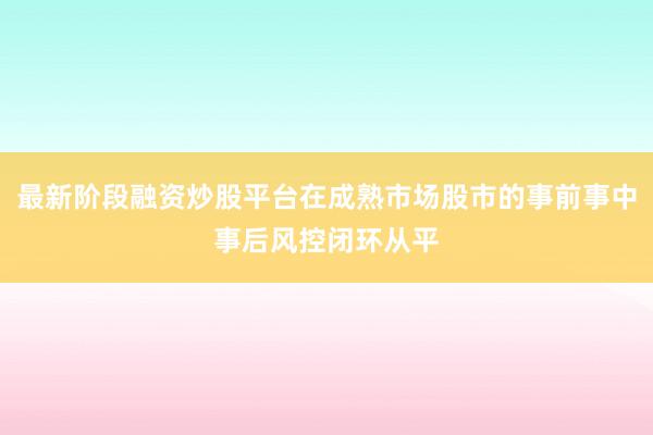 最新阶段融资炒股平台在成熟市场股市的事前事中事后风控闭环从平