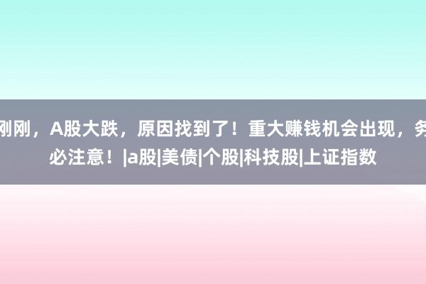刚刚，A股大跌，原因找到了！重大赚钱机会出现，务必注意！|a股|美债|个股|科技股|上证指数