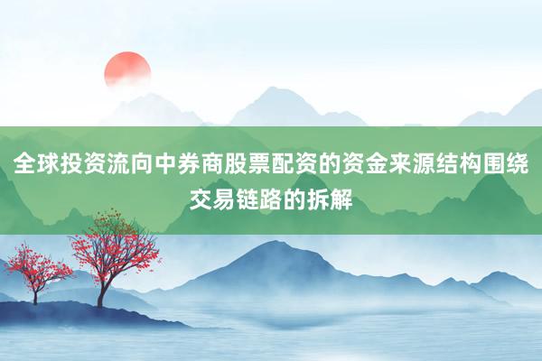 全球投资流向中券商股票配资的资金来源结构围绕交易链路的拆解
