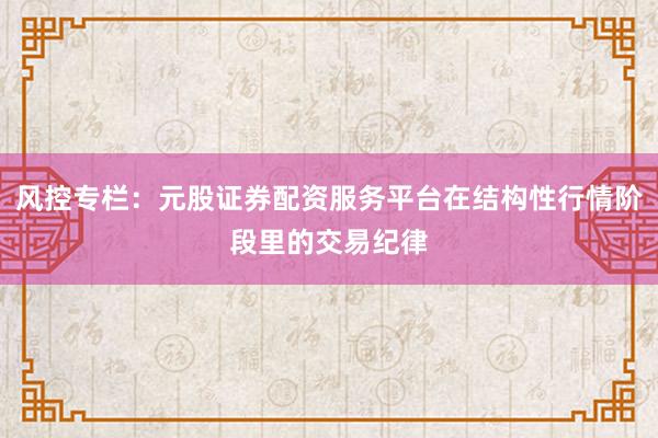 风控专栏：元股证券配资服务平台在结构性行情阶段里的交易纪律