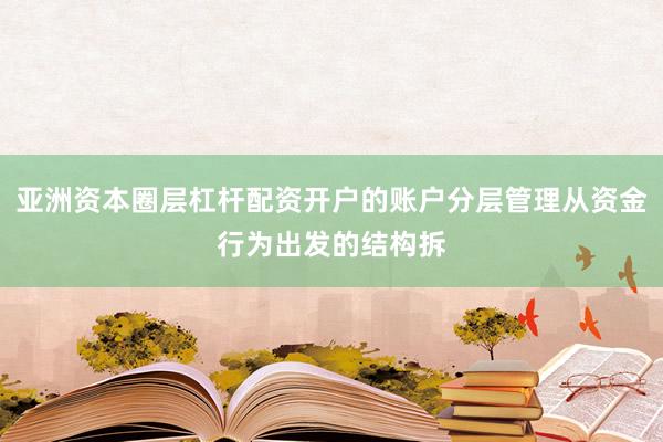 亚洲资本圈层杠杆配资开户的账户分层管理从资金行为出发的结构拆