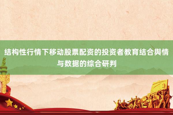 结构性行情下移动股票配资的投资者教育结合舆情与数据的综合研判