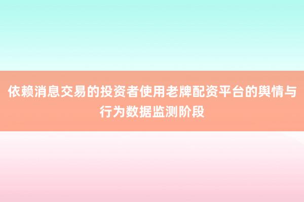 依赖消息交易的投资者使用老牌配资平台的舆情与行为数据监测阶段