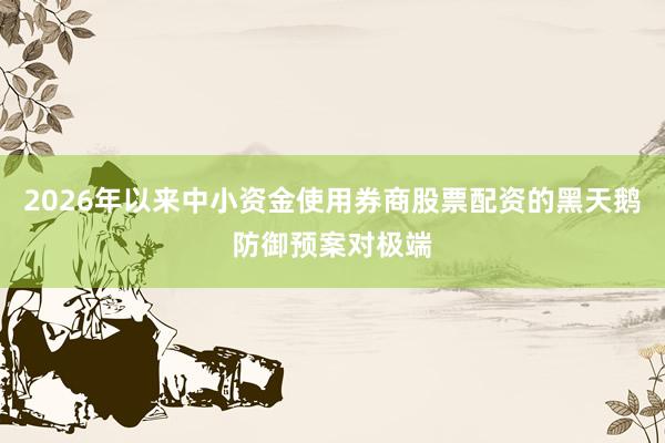 2026年以来中小资金使用券商股票配资的黑天鹅防御预案对极端
