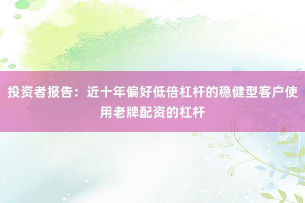 投资者报告：近十年偏好低倍杠杆的稳健型客户使用老牌配资的杠杆