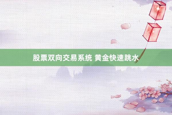 股票双向交易系统 黄金快速跳水