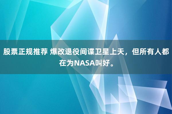 股票正规推荐 爆改退役间谍卫星上天，但所有人都在为NASA叫好。