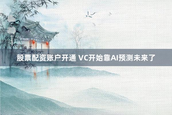 股票配资账户开通 VC开始靠AI预测未来了