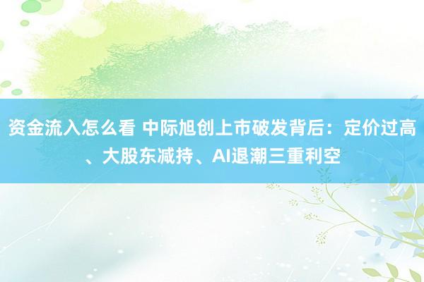 资金流入怎么看 中际旭创上市破发背后：定价过高、大股东减持、AI退潮三重利空