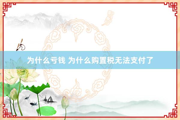 为什么亏钱 为什么购置税无法支付了