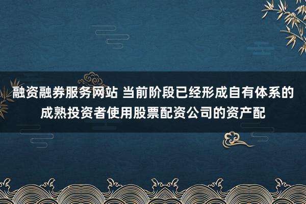 融资融券服务网站 当前阶段已经形成自有体系的成熟投资者使用股票配资公司的资产配