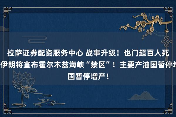 拉萨证券配资服务中心 战事升级！也门超百人死亡！伊朗将宣布霍尔木兹海峡“禁区”！主要产油国暂停增产！