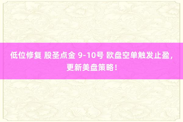 低位修复 股圣点金 9-10号 欧盘空单触发止盈,更新美盘策略!