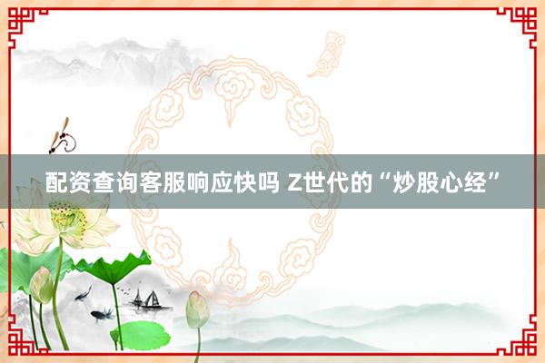 配资查询客服响应快吗 Z世代的“炒股心经”
