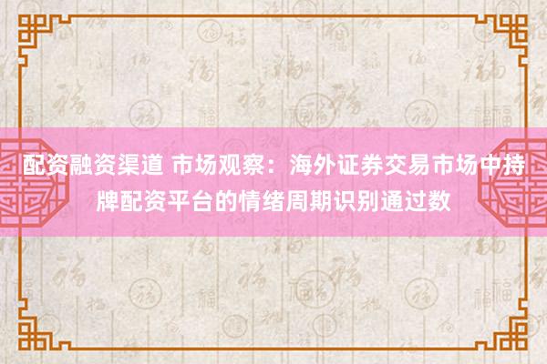 配资融资渠道 市场观察：海外证券交易市场中持牌配资平台的情绪周期识别通过数