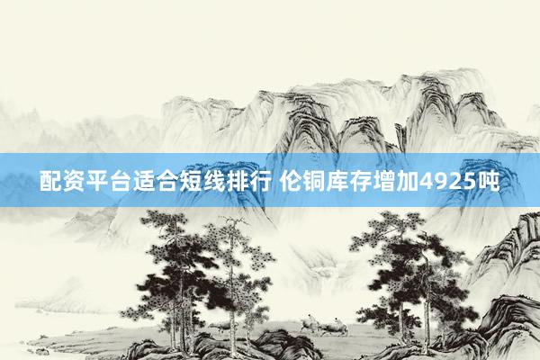 配资平台适合短线排行 伦铜库存增加4925吨