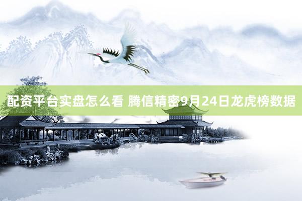 配资平台实盘怎么看 腾信精密9月24日龙虎榜数据