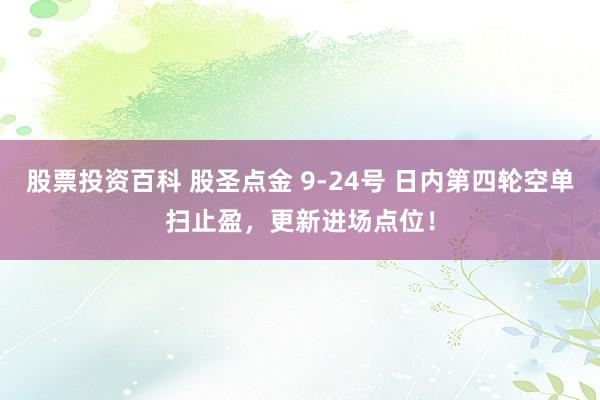 股票投资百科 股圣点金 9-24号 日内第四轮空单扫止盈,更新进场点位!