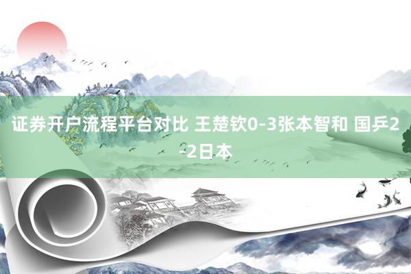 证券开户流程平台对比 王楚钦0-3张本智和 国乒2-2日本