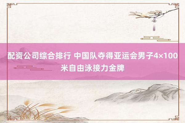 配资公司综合排行 中国队夺得亚运会男子4×100米自由泳接力金牌