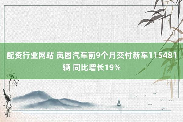 配资行业网站 岚图汽车前9个月交付新车115481辆 同比增长19%