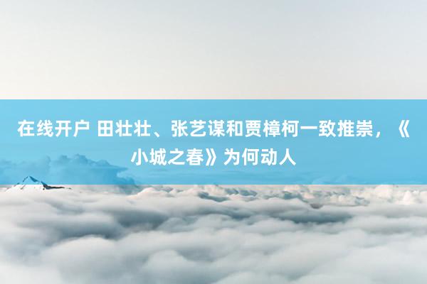 在线开户 田壮壮、张艺谋和贾樟柯一致推崇，《小城之春》为何动人