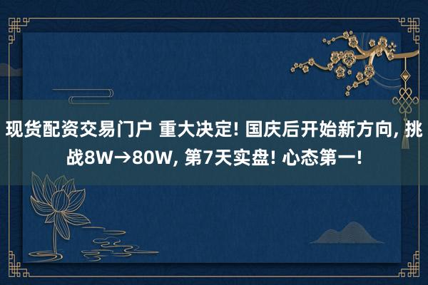 现货配资交易门户 重大决定! 国庆后开始新方向, 挑战8W→80W, 第7天实盘! 心态第一!