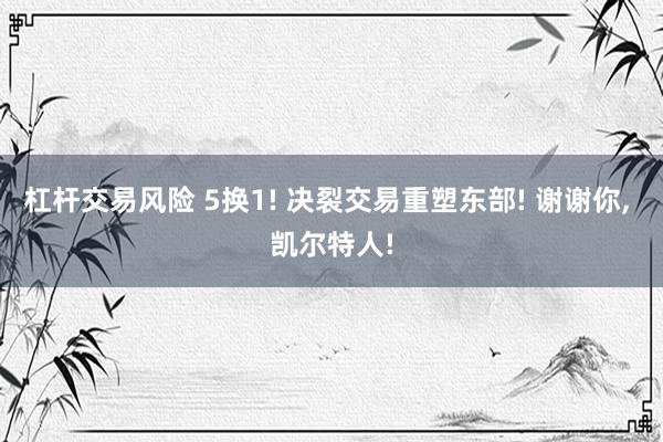 杠杆交易风险 5换1! 决裂交易重塑东部! 谢谢你, 凯尔特人!